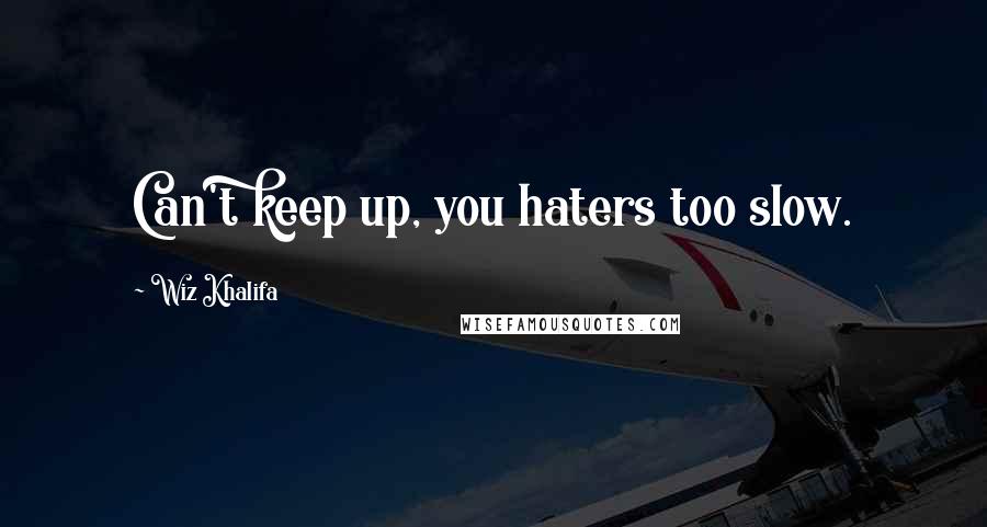 Wiz Khalifa Quotes: Can't keep up, you haters too slow.