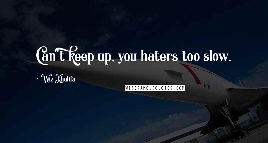 Wiz Khalifa Quotes: Can't keep up, you haters too slow.