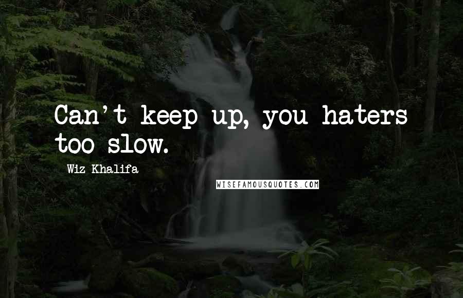 Wiz Khalifa Quotes: Can't keep up, you haters too slow.