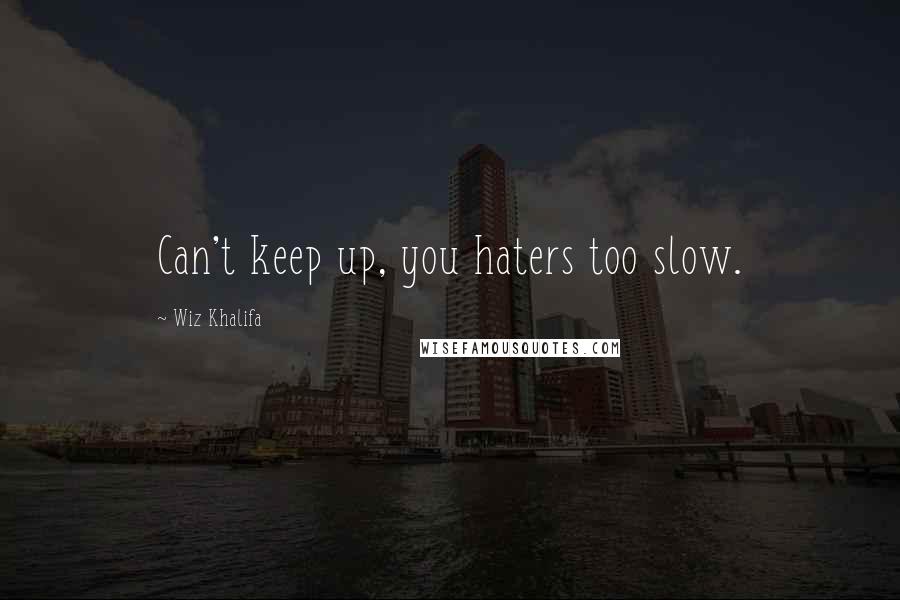 Wiz Khalifa Quotes: Can't keep up, you haters too slow.