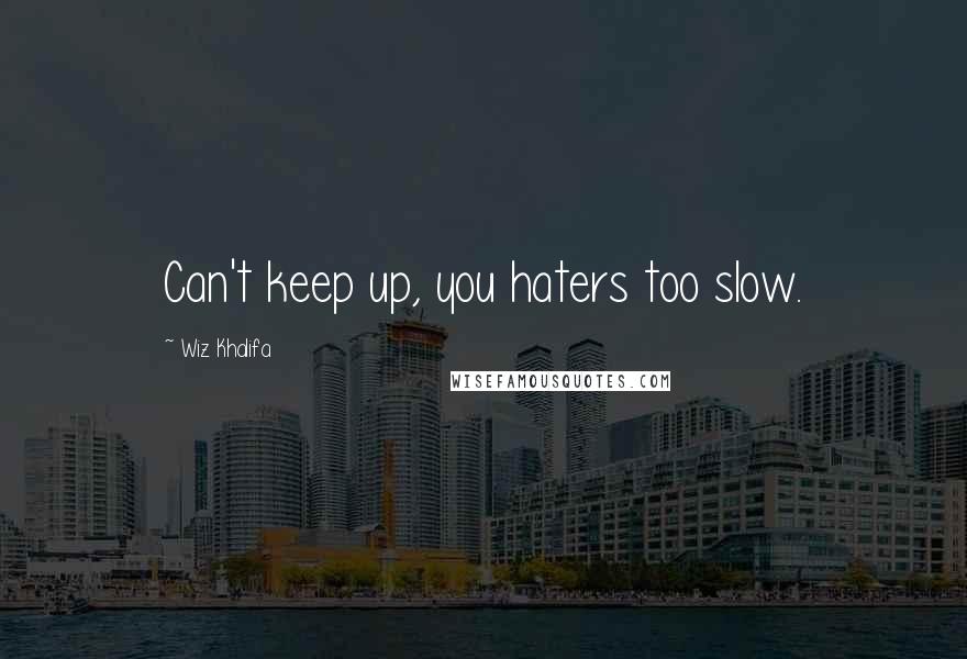 Wiz Khalifa Quotes: Can't keep up, you haters too slow.