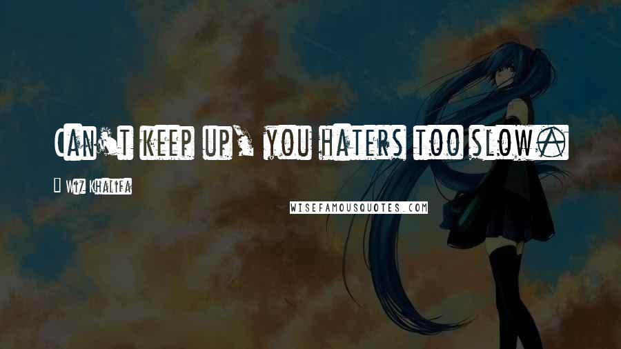 Wiz Khalifa Quotes: Can't keep up, you haters too slow.