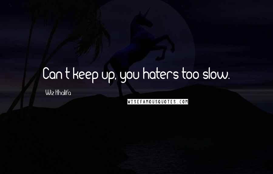 Wiz Khalifa Quotes: Can't keep up, you haters too slow.