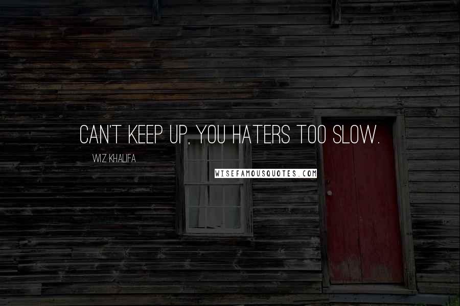 Wiz Khalifa Quotes: Can't keep up, you haters too slow.