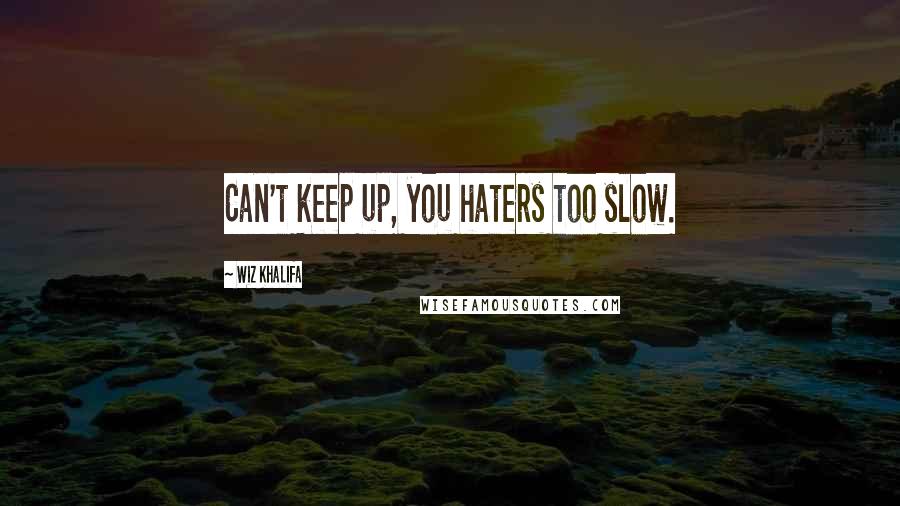 Wiz Khalifa Quotes: Can't keep up, you haters too slow.