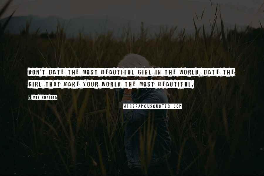 Wiz Khalifa Quotes: Don't date the most beautiful girl in the world, Date the girl that make your world the most beautiful.
