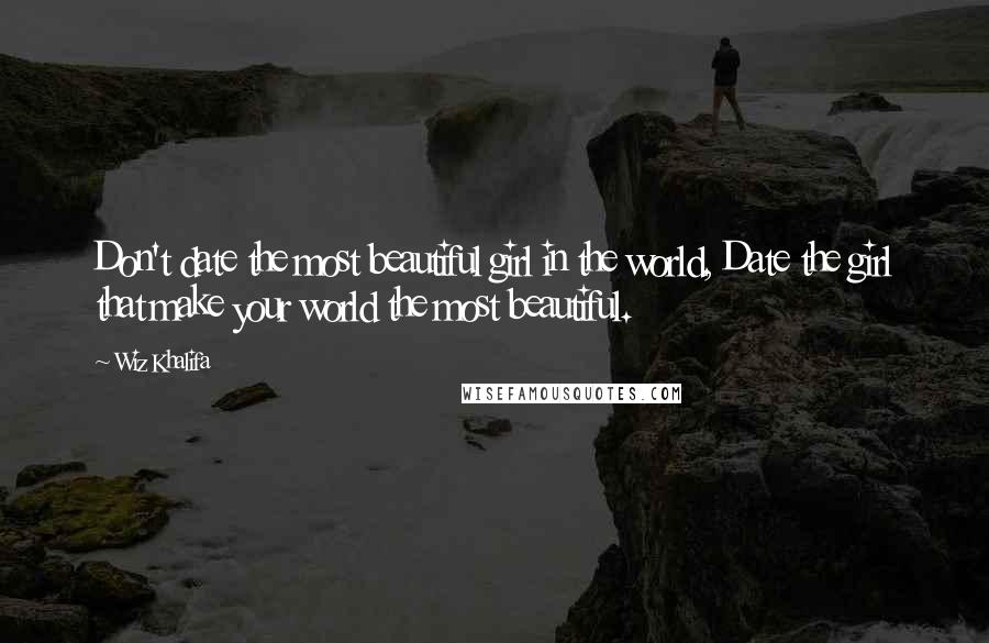 Wiz Khalifa Quotes: Don't date the most beautiful girl in the world, Date the girl that make your world the most beautiful.