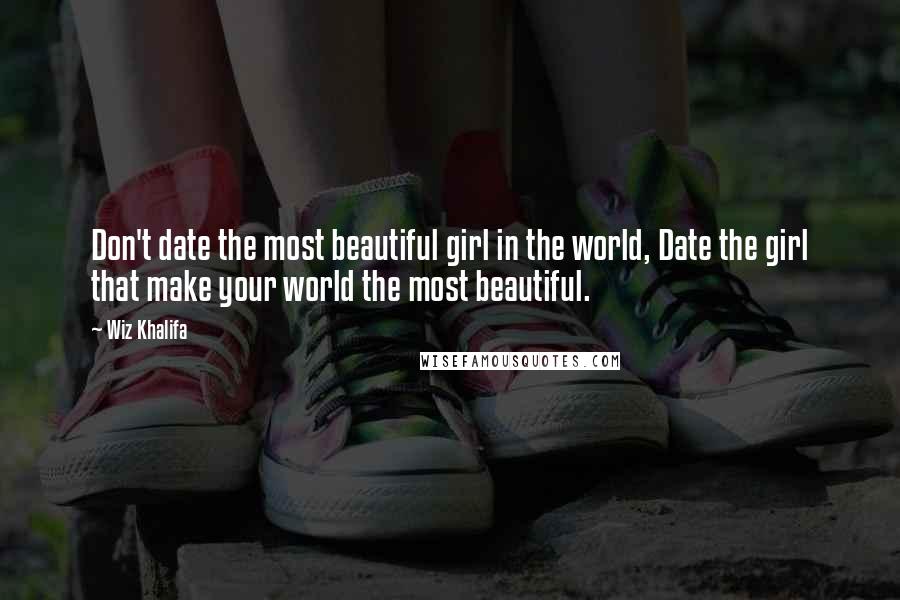 Wiz Khalifa Quotes: Don't date the most beautiful girl in the world, Date the girl that make your world the most beautiful.