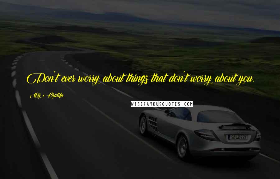 Wiz Khalifa Quotes: Don't ever worry about things that don't worry about you.