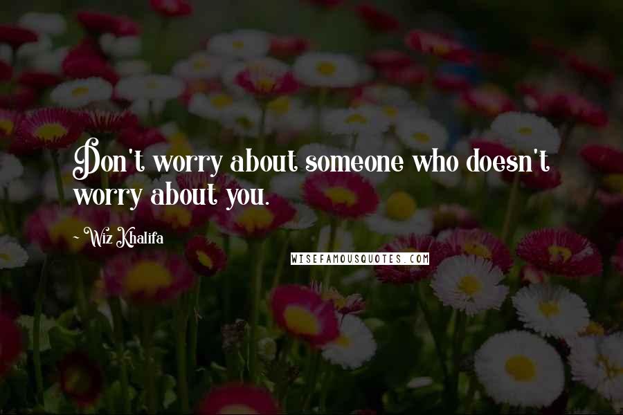 Wiz Khalifa Quotes: Don't worry about someone who doesn't worry about you.