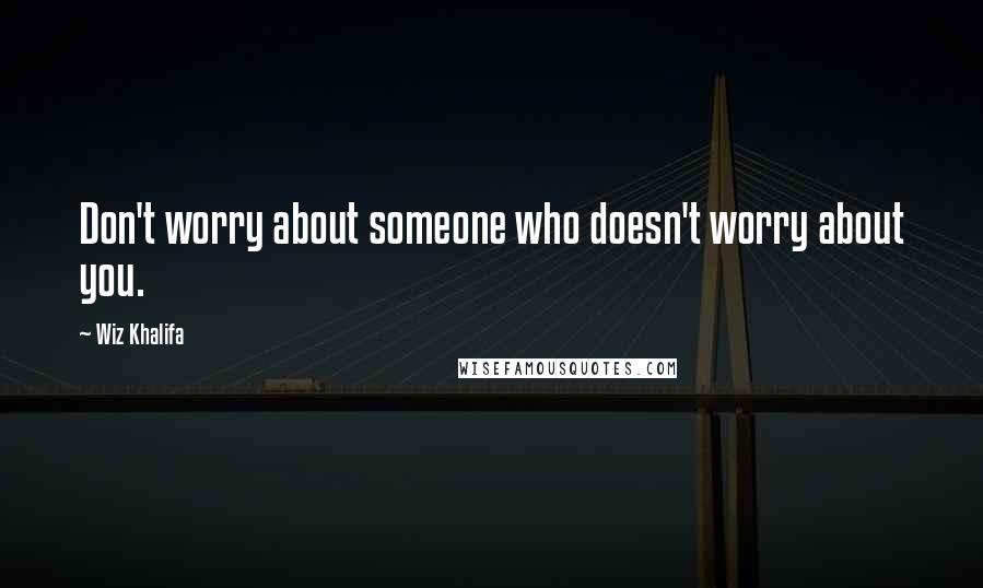 Wiz Khalifa Quotes: Don't worry about someone who doesn't worry about you.