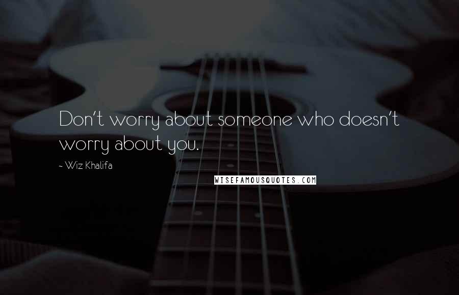 Wiz Khalifa Quotes: Don't worry about someone who doesn't worry about you.