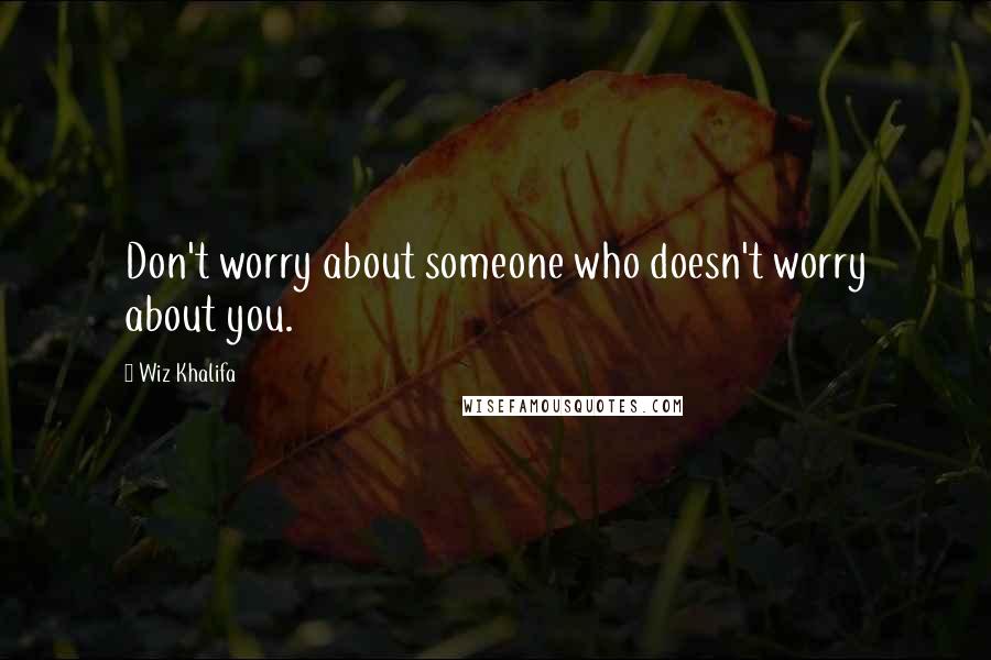 Wiz Khalifa Quotes: Don't worry about someone who doesn't worry about you.