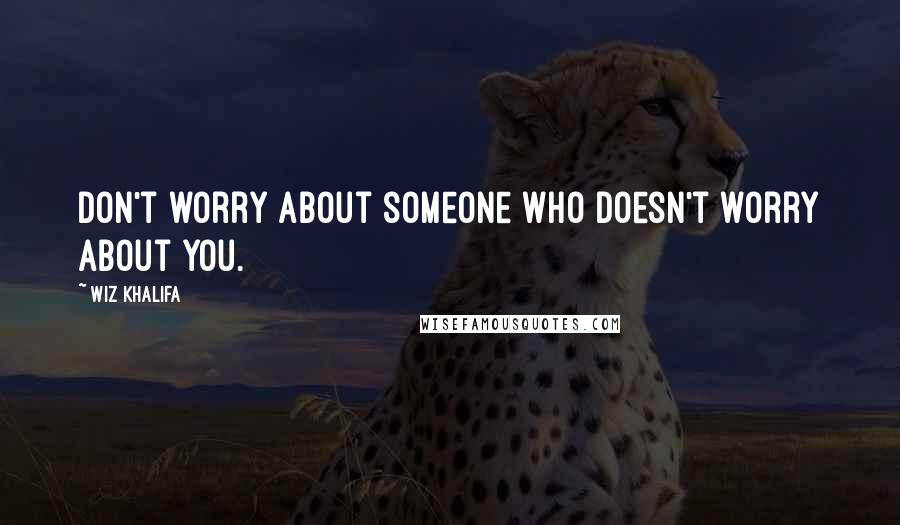 Wiz Khalifa Quotes: Don't worry about someone who doesn't worry about you.