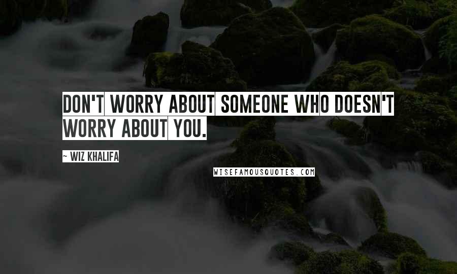 Wiz Khalifa Quotes: Don't worry about someone who doesn't worry about you.