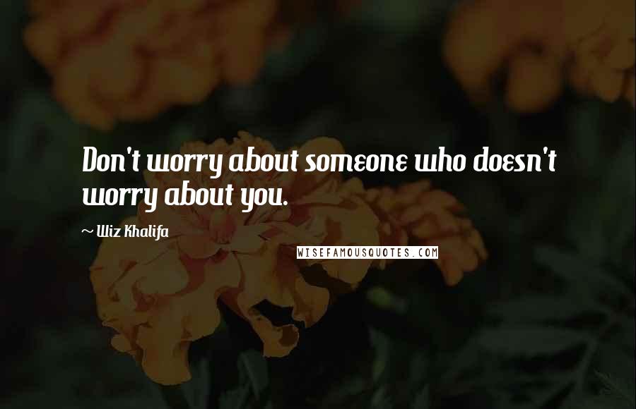 Wiz Khalifa Quotes: Don't worry about someone who doesn't worry about you.