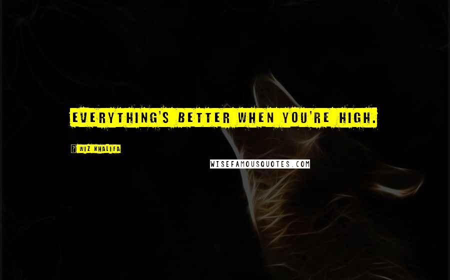 Wiz Khalifa Quotes: Everything's better when you're high.