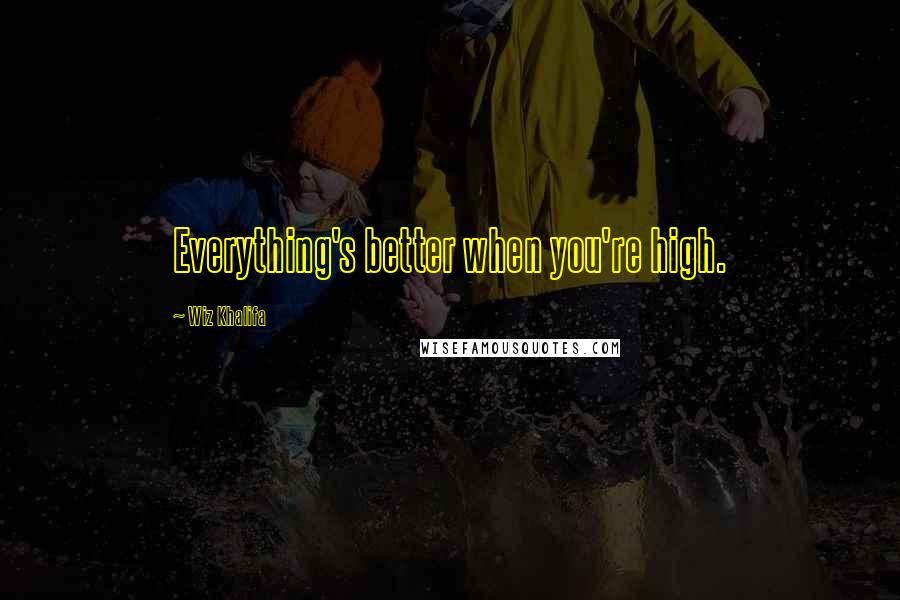 Wiz Khalifa Quotes: Everything's better when you're high.