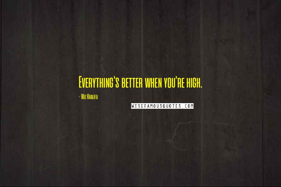 Wiz Khalifa Quotes: Everything's better when you're high.