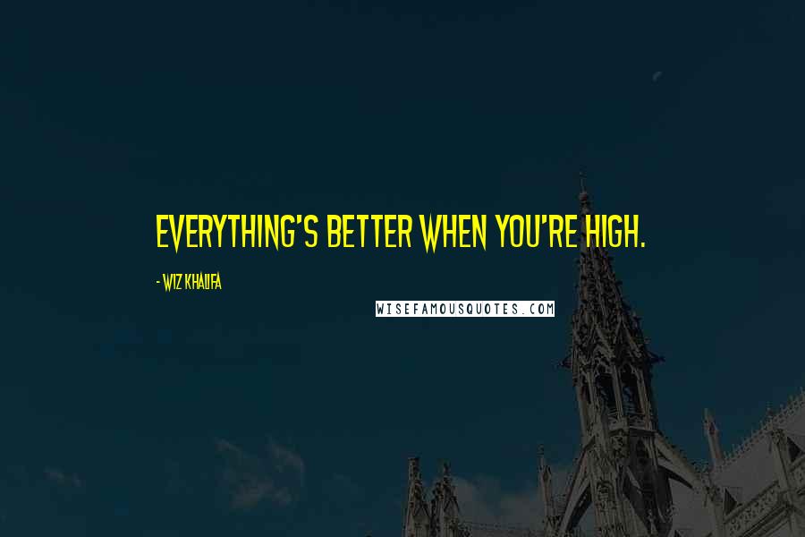 Wiz Khalifa Quotes: Everything's better when you're high.