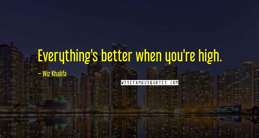 Wiz Khalifa Quotes: Everything's better when you're high.