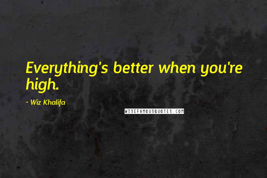 Wiz Khalifa Quotes: Everything's better when you're high.