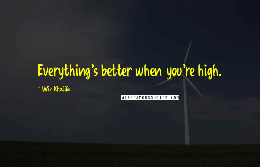 Wiz Khalifa Quotes: Everything's better when you're high.