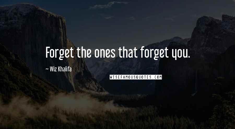 Wiz Khalifa Quotes: Forget the ones that forget you.