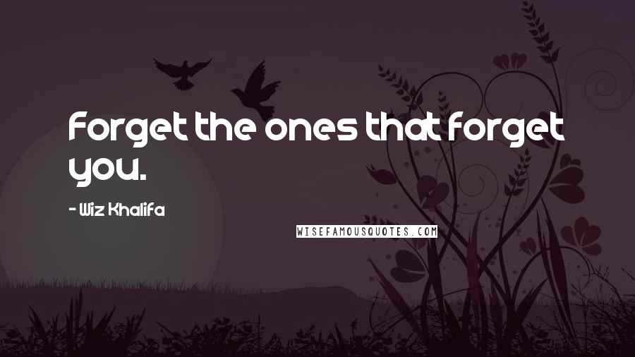 Wiz Khalifa Quotes: Forget the ones that forget you.