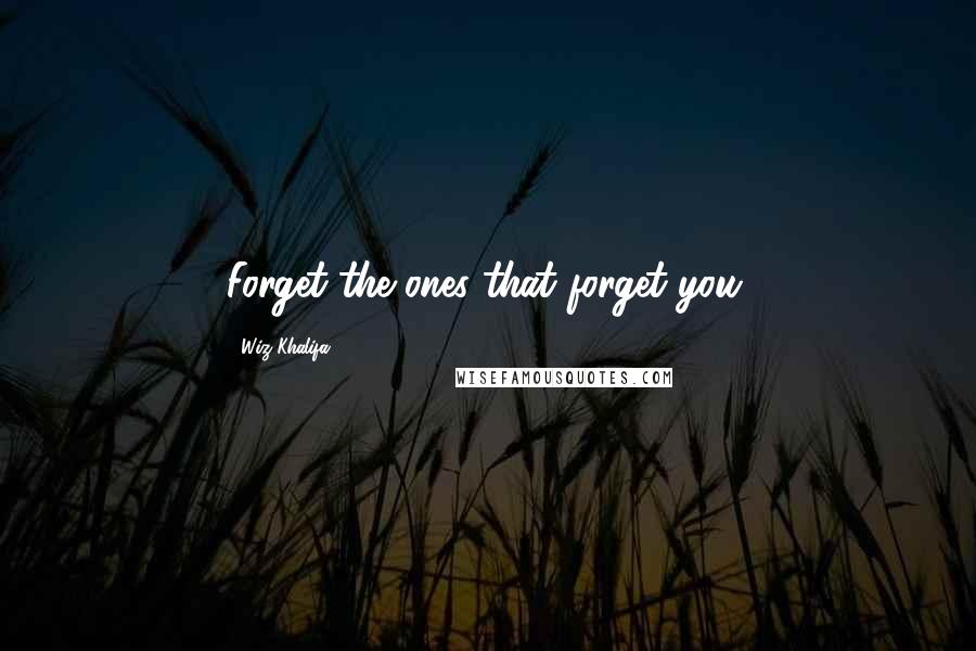 Wiz Khalifa Quotes: Forget the ones that forget you.