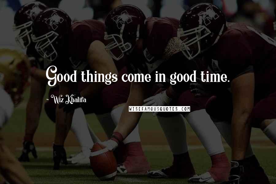 Wiz Khalifa Quotes: Good things come in good time.