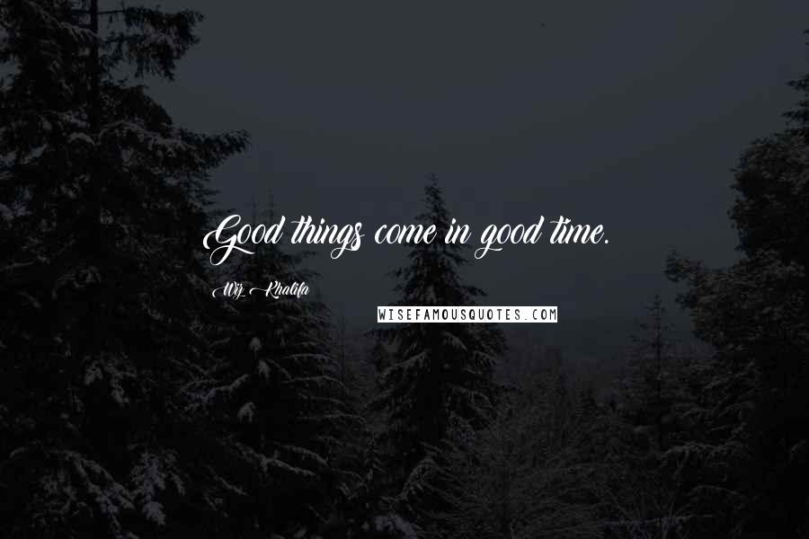 Wiz Khalifa Quotes: Good things come in good time.