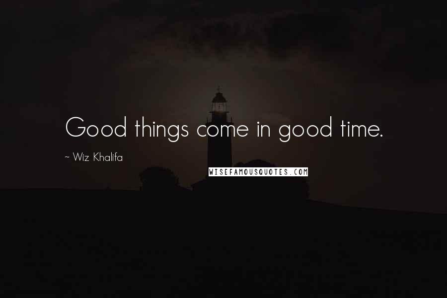 Wiz Khalifa Quotes: Good things come in good time.