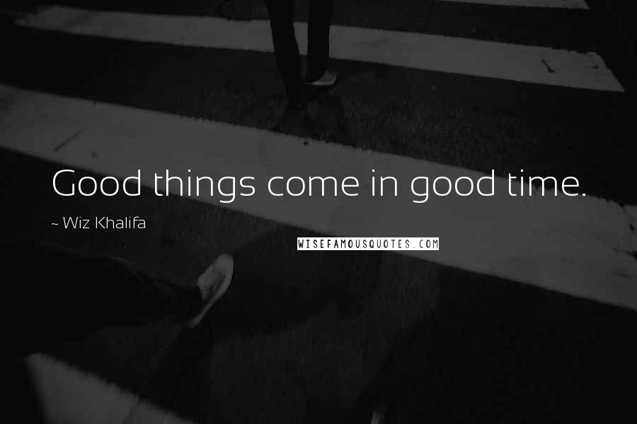 Wiz Khalifa Quotes: Good things come in good time.