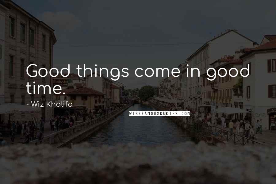 Wiz Khalifa Quotes: Good things come in good time.