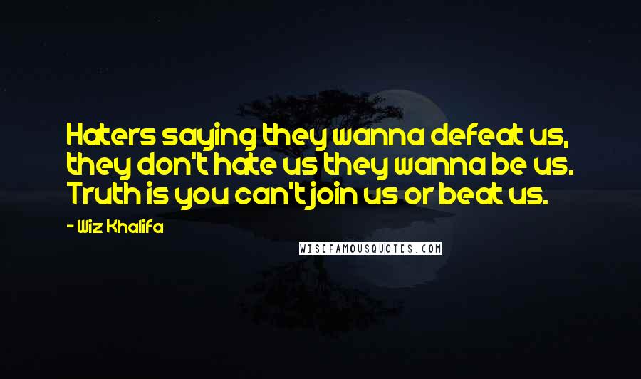 Wiz Khalifa Quotes: Haters saying they wanna defeat us, they don't hate us they wanna be us. Truth is you can't join us or beat us.