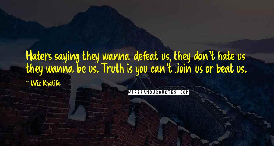 Wiz Khalifa Quotes: Haters saying they wanna defeat us, they don't hate us they wanna be us. Truth is you can't join us or beat us.
