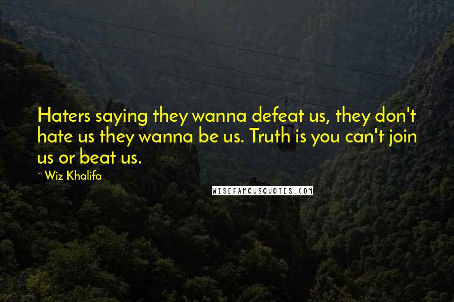Wiz Khalifa Quotes: Haters saying they wanna defeat us, they don't hate us they wanna be us. Truth is you can't join us or beat us.