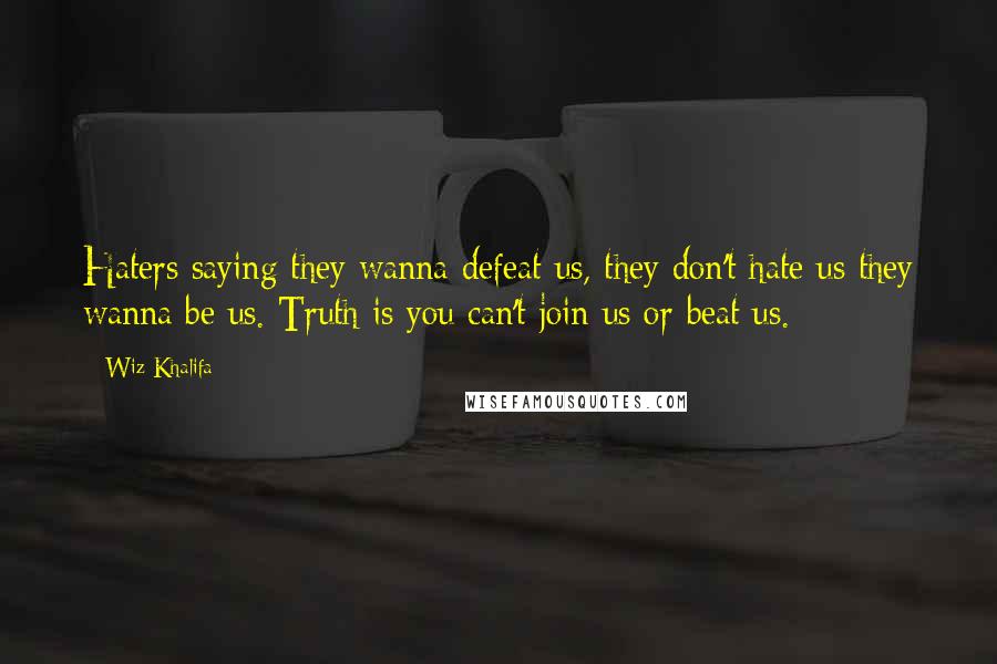 Wiz Khalifa Quotes: Haters saying they wanna defeat us, they don't hate us they wanna be us. Truth is you can't join us or beat us.