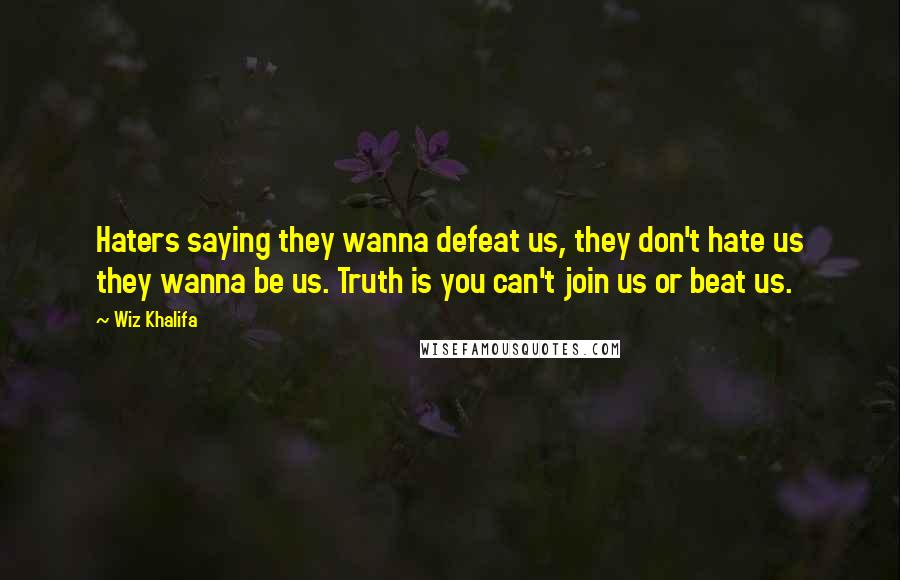 Wiz Khalifa Quotes: Haters saying they wanna defeat us, they don't hate us they wanna be us. Truth is you can't join us or beat us.