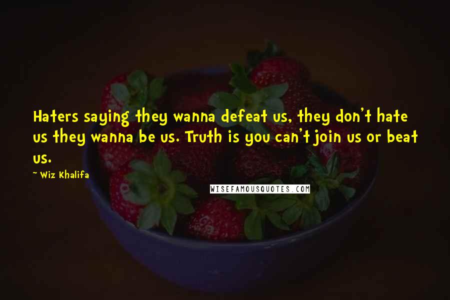 Wiz Khalifa Quotes: Haters saying they wanna defeat us, they don't hate us they wanna be us. Truth is you can't join us or beat us.