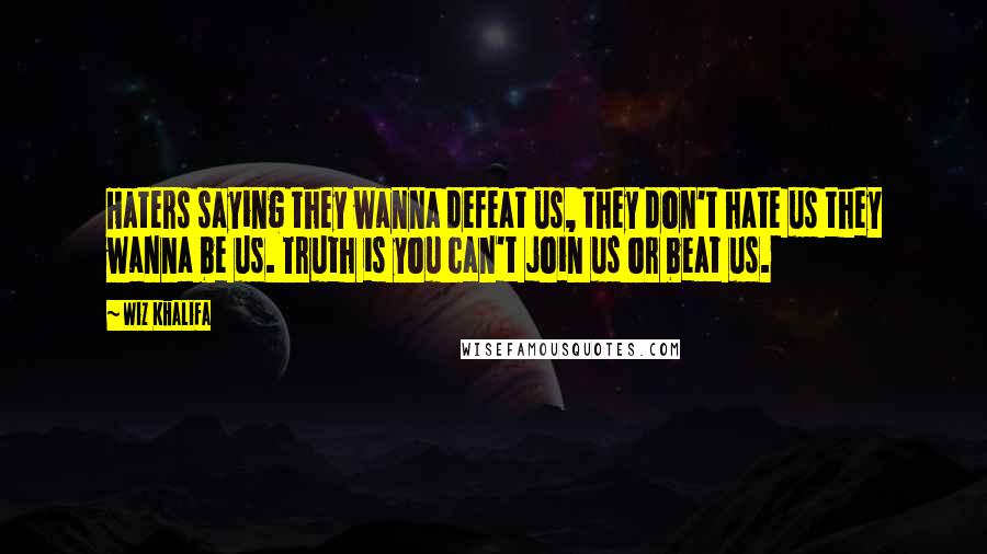 Wiz Khalifa Quotes: Haters saying they wanna defeat us, they don't hate us they wanna be us. Truth is you can't join us or beat us.