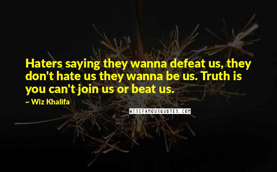 Wiz Khalifa Quotes: Haters saying they wanna defeat us, they don't hate us they wanna be us. Truth is you can't join us or beat us.