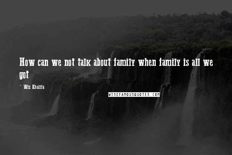 Wiz Khalifa Quotes: How can we not talk about family when family is all we got