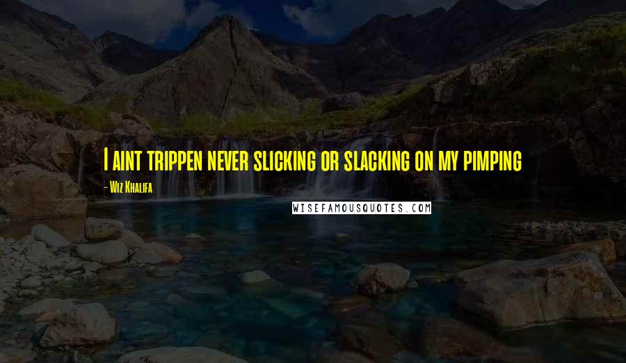 Wiz Khalifa Quotes: I aint trippen never slicking or slacking on my pimping