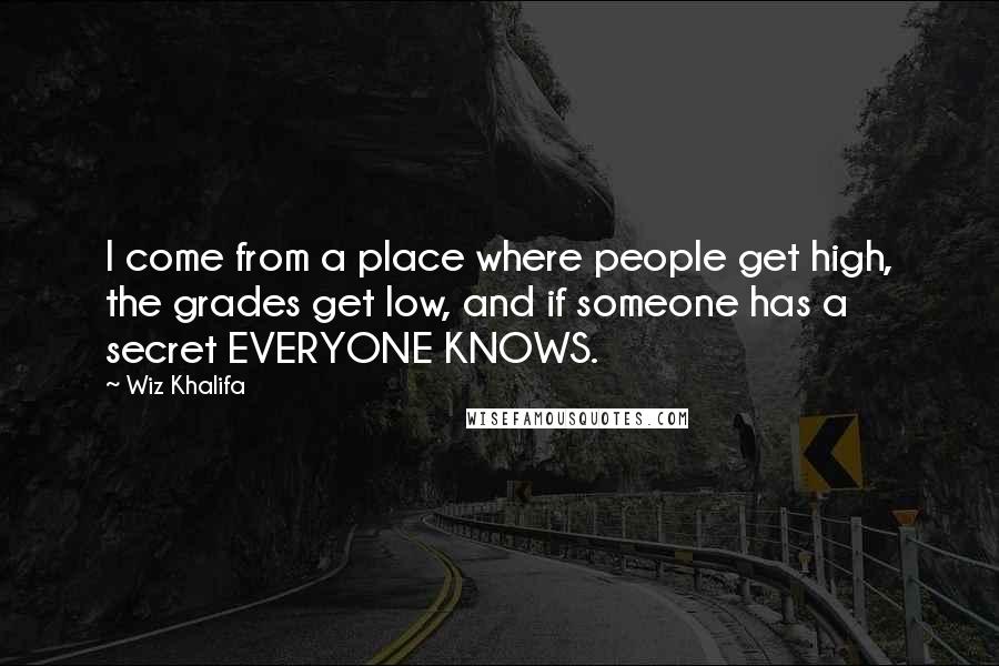 Wiz Khalifa Quotes: I come from a place where people get high, the grades get low, and if someone has a secret EVERYONE KNOWS.