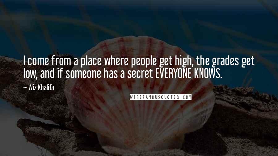 Wiz Khalifa Quotes: I come from a place where people get high, the grades get low, and if someone has a secret EVERYONE KNOWS.