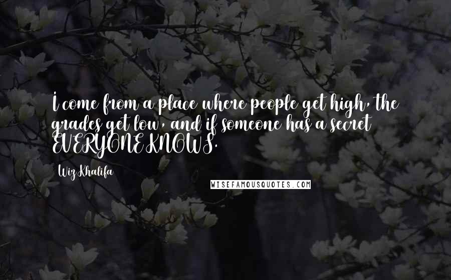 Wiz Khalifa Quotes: I come from a place where people get high, the grades get low, and if someone has a secret EVERYONE KNOWS.