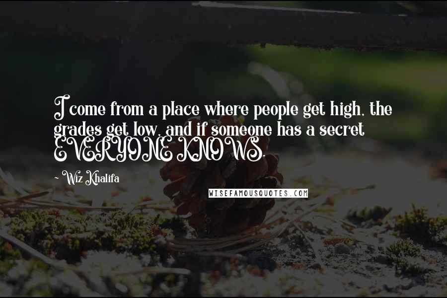 Wiz Khalifa Quotes: I come from a place where people get high, the grades get low, and if someone has a secret EVERYONE KNOWS.