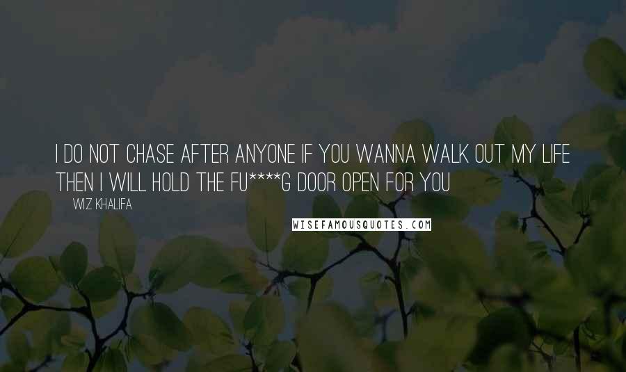 Wiz Khalifa Quotes: I do not chase after anyone if you wanna walk out my life then I will hold the fu****g door open for you